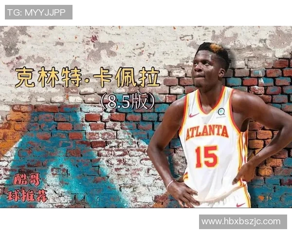 克林特卡佩拉:从新秀到NBA明星的成长之路与挑战 克林特卡佩拉:从新秀到NBA明星的成长之路与挑战